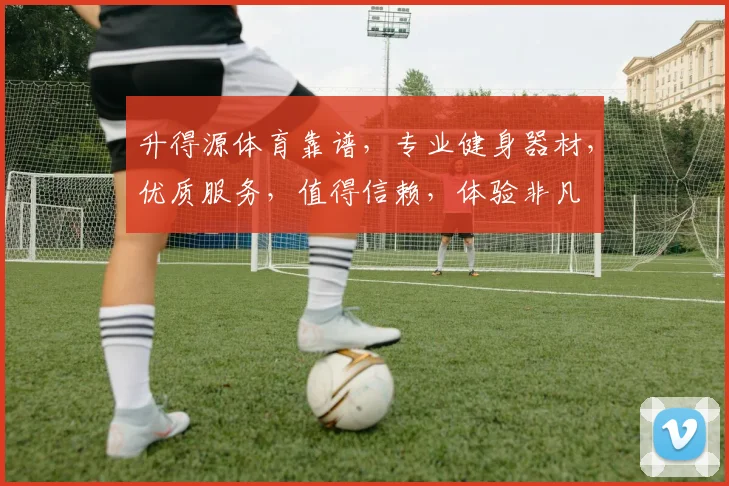 升得源体育靠谱，专业健身器材，优质服务，值得信赖，体验非凡