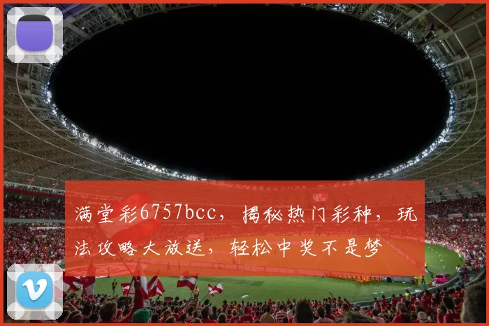 满堂彩6757bcc，揭秘热门彩种，玩法攻略大放送，轻松中奖不是梦