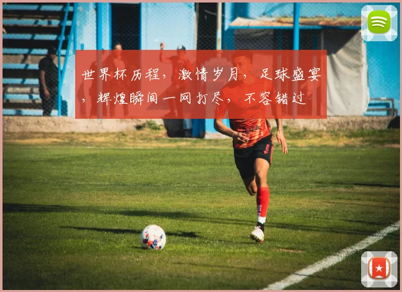 世界杯历程，激情岁月，足球盛宴，辉煌瞬间一网打尽，不容错过