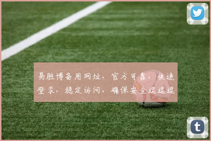 易胜博备用网址，官方可靠，快速登录，稳定访问，确保安全逗逗逗安全无忧逗逗逗