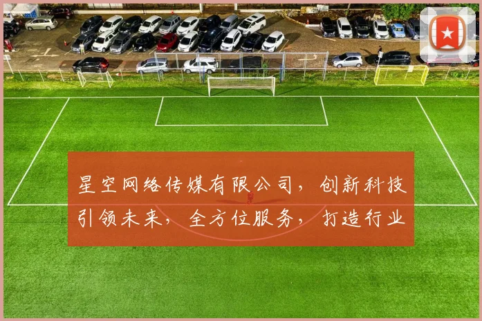 星空网络传媒有限公司，创新科技引领未来，全方位服务，打造行业标杆，助力企业腾飞。