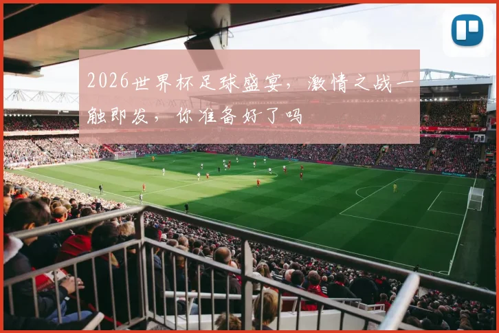 2026世界杯足球盛宴，激情之战一触即发，你准备好了吗