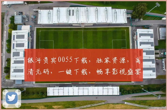 银河贵宾0055下载，独家资源，高清无码，一键下载，畅享影视盛宴，不容错过