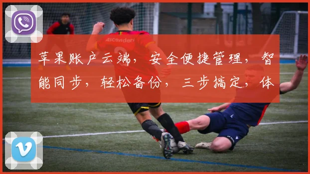 苹果账户云端，安全便捷管理，智能同步，轻松备份，三步搞定，体验无忧。