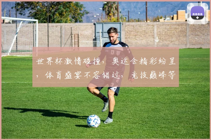 世界杯激情碰撞，奥运会精彩纷呈，体育盛宴不容错过，竞技巅峰等你见证。