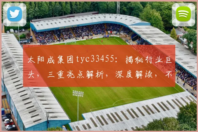 太阳成集团tyc33455：揭秘行业巨头，三重亮点解析，深度解读，不容错过