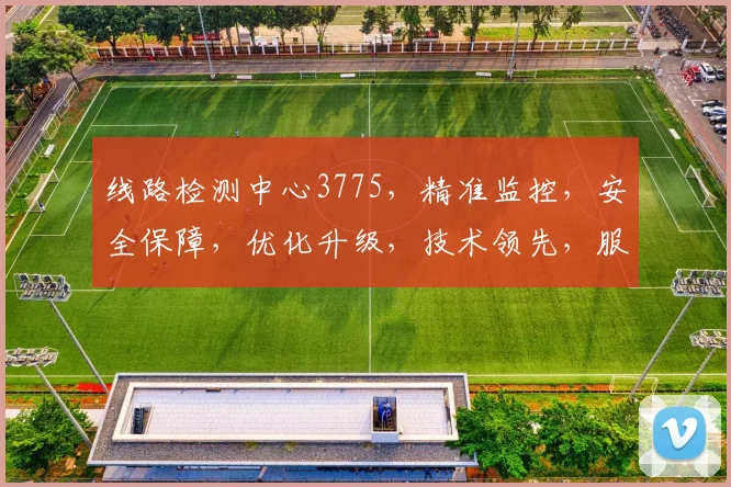 线路检测中心3775，精准监控，安全保障，优化升级，技术领先，服务卓越