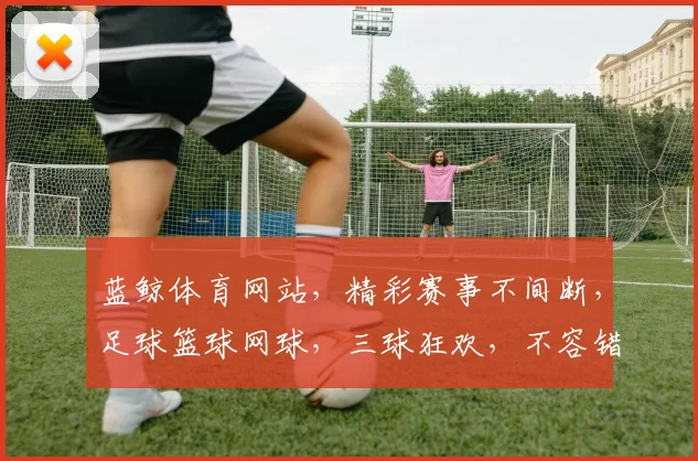 蓝鲸体育网站，精彩赛事不间断，足球篮球网球，三球狂欢，不容错过，尽在蓝鲸