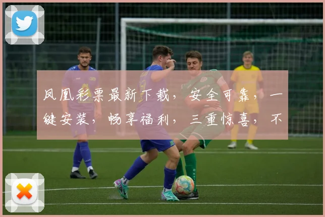 凤凰彩票最新下载，安全可靠，一键安装，畅享福利，三重惊喜，不容错过